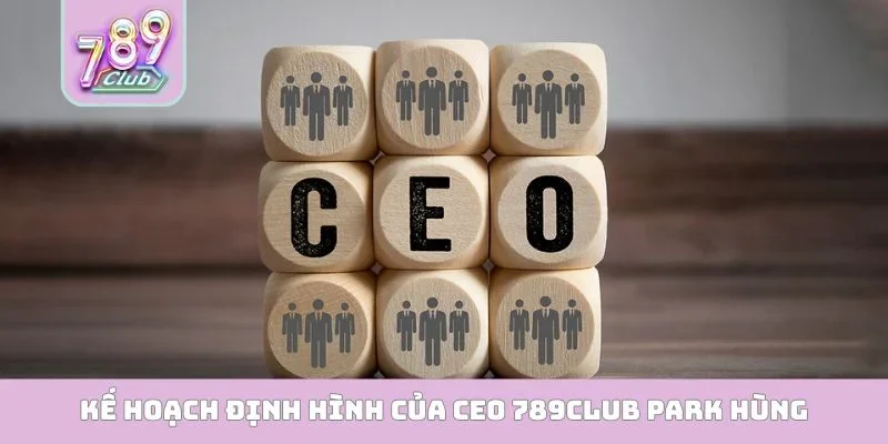 Kế hoạch định hình của CEO 789Club Park Hùng