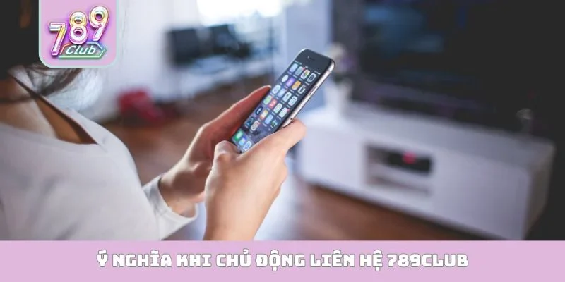 Ý nghĩa khi chủ động liên hệ 789club
